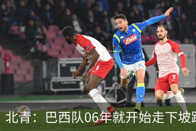 北青：巴西队06年就开始走下坡路，强如安帅也不能让他们走得更远