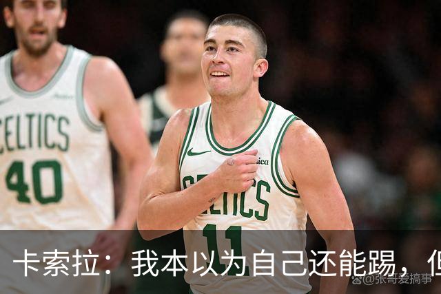 卡索拉：我本以为自己还能踢，但球队无法给我想拥有的角色