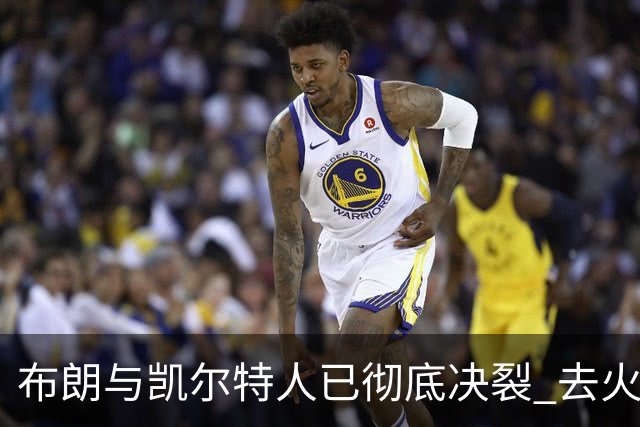 布朗与凯尔特人已彻底决裂 去火箭是首选吗？