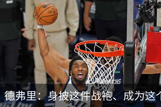 德弗里：身披这件战袍、成为这个伟大大家庭的一员是我莫大的荣幸