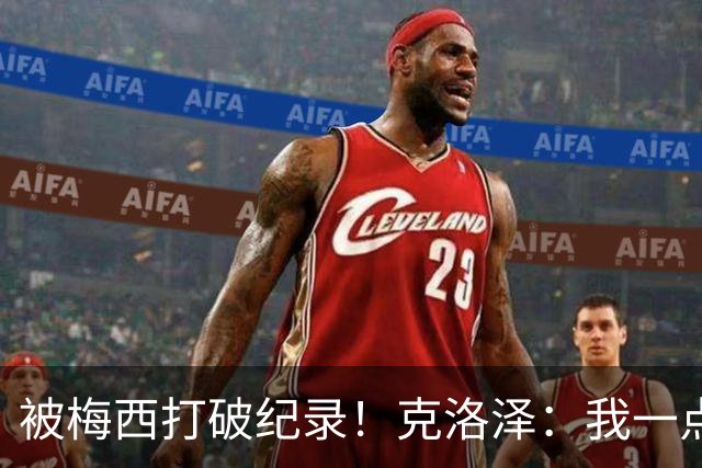 被梅西打破纪录！克洛泽：我一点也不介意，我一直都是梅西的球迷