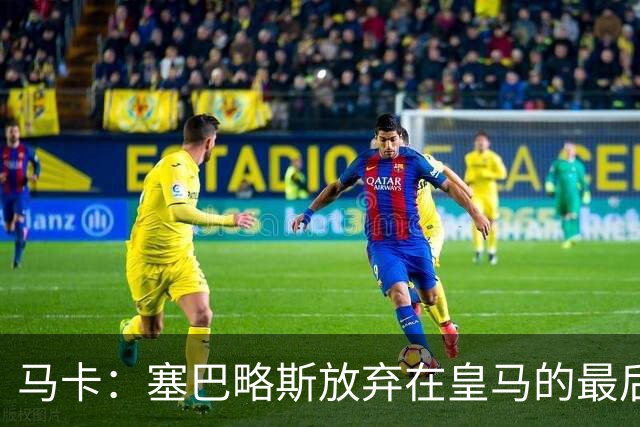 马卡：塞巴略斯放弃在皇马的最后一年合同 一心只想加盟贝蒂斯