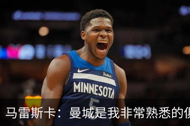 马雷斯卡：曼城是我非常熟悉的俱乐部，这是一个绝佳的机遇